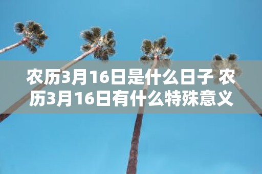 农历3月16日是什么日子 农历3月16日有什么特殊意义或节日
