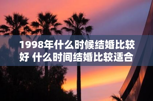 1998年什么时候结婚比较好 什么时间结婚比较适合1998年