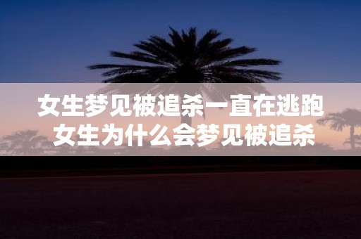 女生梦见被追杀一直在逃跑 女生为什么会梦见被追杀并一直在逃跑