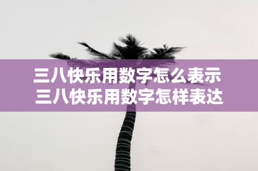 三八快乐用数字怎么表示 三八快乐用数字怎样表达