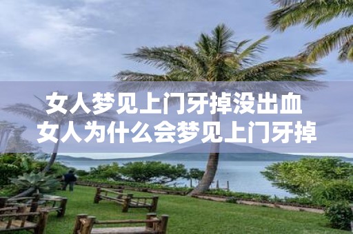 女人梦见上门牙掉没出血 女人为什么会梦见上门牙掉而没有出血