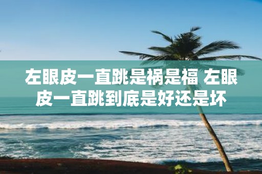 左眼皮一直跳是祸是福 左眼皮一直跳到底是好还是坏