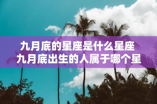 九月底的星座是什么星座 九月底出生的人属于哪个星座