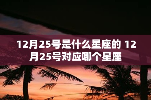 12月25号是什么星座的 12月25号对应哪个星座