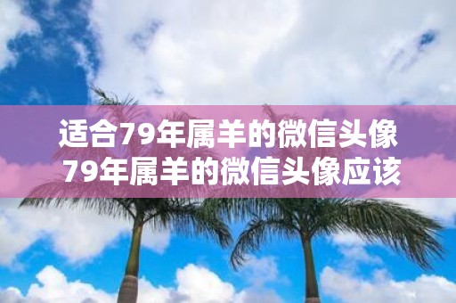 适合79年属羊的微信头像 79年属羊的微信头像应该选择哪些样式