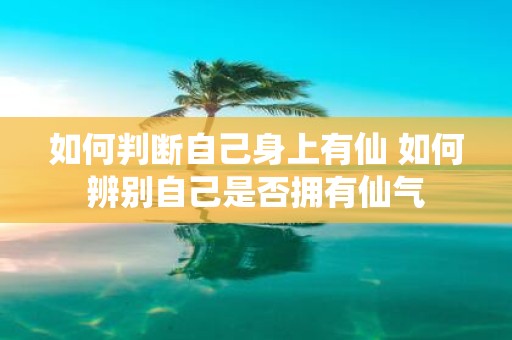 如何判断自己身上有仙 如何辨别自己是否拥有仙气