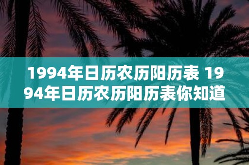 1994年日历农历阳历表 1994年日历农历阳历表你知道吗