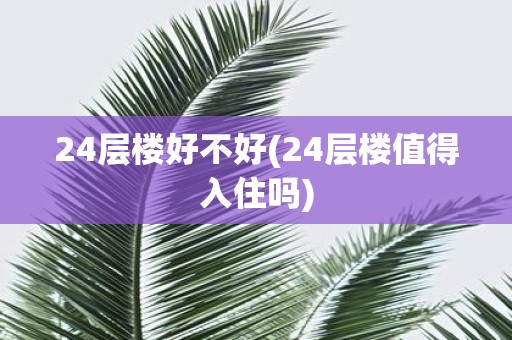 24层楼好不好(24层楼值得入住吗)