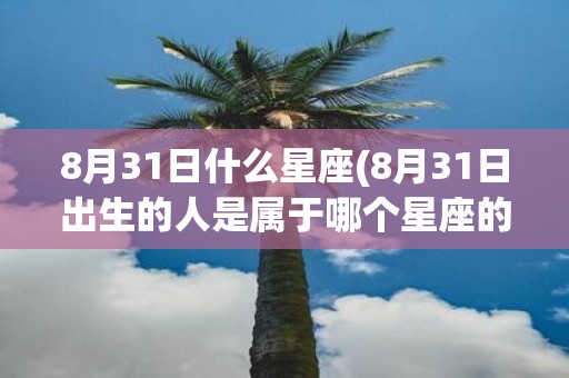 8月31日什么星座(8月31日出生的人是属于哪个星座的)
