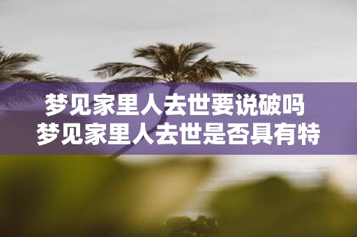 梦见家里人去世要说破吗 梦见家里人去世是否具有特殊的意义需要解读