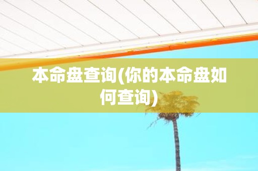 本命盘查询(你的本命盘如何查询) 本命盘查询(你的本命盘如何查询)