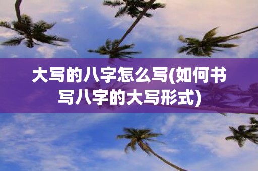 大写的八字怎么写(如何书写八字的大写形式)