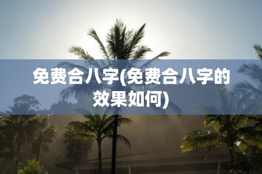 免费合八字(免费合八字的效果如何)