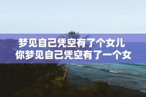 梦见自己凭空有了个女儿 你梦见自己凭空有了一个女儿是什么意思