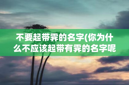不要起带霁的名字(你为什么不应该起带有霁的名字呢)
