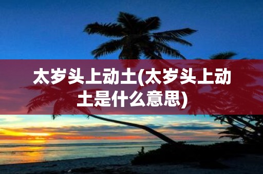 太岁头上动土(太岁头上动土是什么意思)