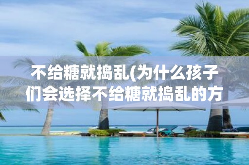 不给糖就捣乱(为什么孩子们会选择不给糖就捣乱的方式)