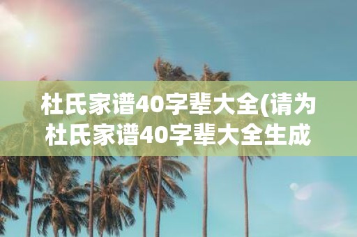 杜氏家谱40字辈大全(请为杜氏家谱40字辈大全生成一条疑问式中文长标题要求传达的大意不变)