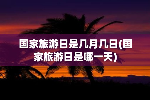 国家旅游日是几月几日(国家旅游日是哪一天)