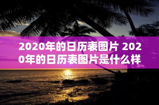 2020年的日历表图片 2020年的日历表图片是什么样子的