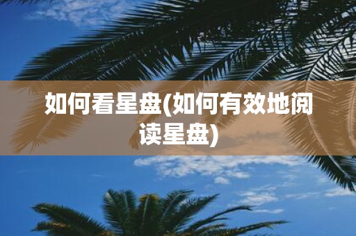 如何看星盘(如何有效地阅读星盘)