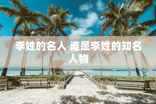 李姓的名人 谁是李姓的知名人物
