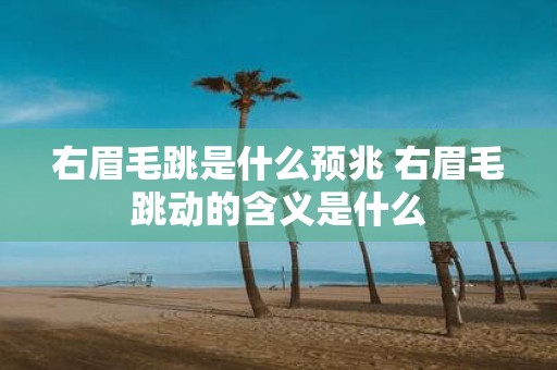 右眉毛跳是什么预兆 右眉毛跳动的含义是什么