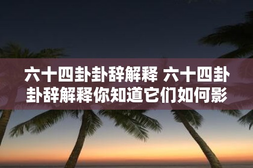六十四卦卦辞解释 六十四卦卦辞解释你知道它们如何影响现实生活吗