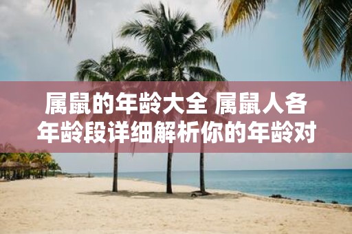 属鼠的年龄大全 属鼠人各年龄段详细解析你的年龄对应几岁的鼠年