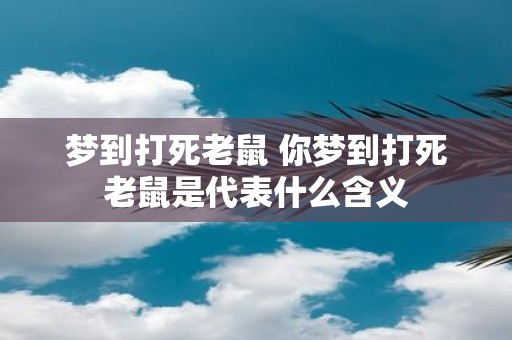 梦到打死老鼠 你梦到打死老鼠是代表什么含义