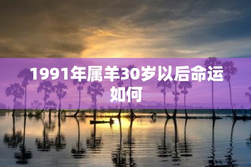 1991年属羊30岁以后命运如何