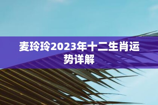 麦玲玲2025年十二生肖运势详解