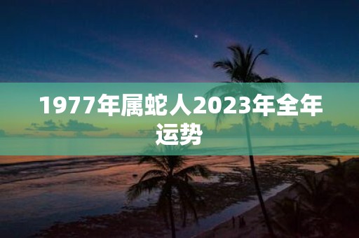 1977年属蛇人2025年全年运势