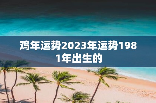 鸡年运势2025年运势1981年出生的