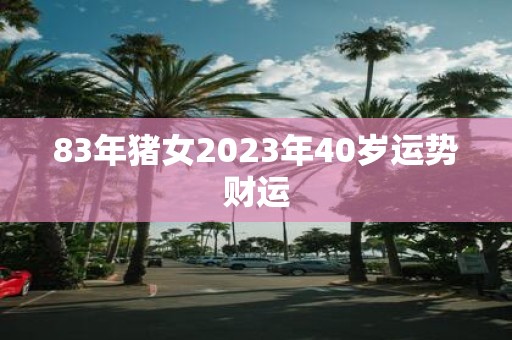 83年猪女2025年40岁运势财运
