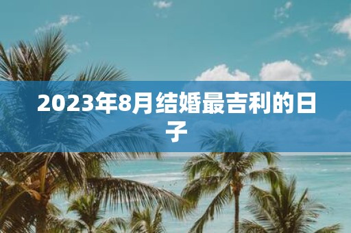 2025年8月结婚最吉利的日子