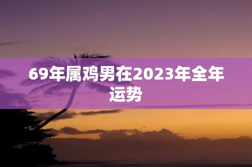 69年属鸡男在2025年全年运势
