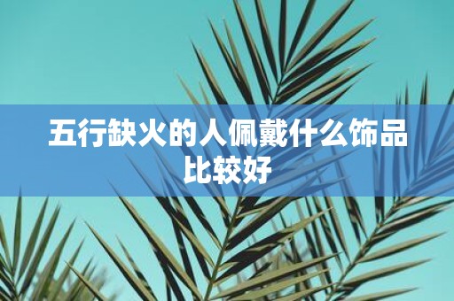 五行缺火的人佩戴什么饰品比较好