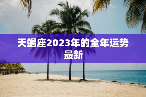 天蝎座2025年的全年运势最新
