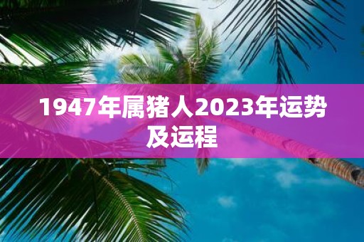 1947年属猪人2025年运势及运程