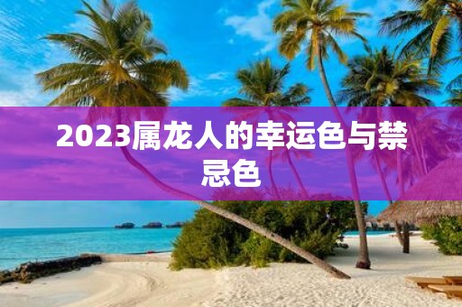 2025属龙人的幸运色与禁忌色