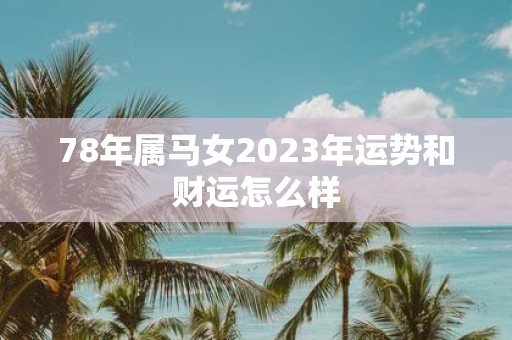 78年属马女2025年运势和财运怎么样