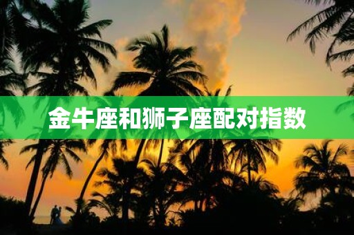 金牛座和狮子座配对指数