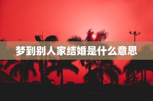 梦到别人家结婚是什么意思