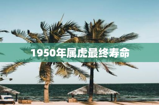 1950年属虎最终寿命