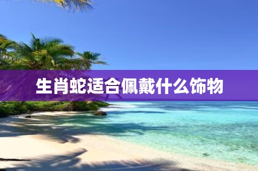 生肖蛇适合佩戴什么饰物