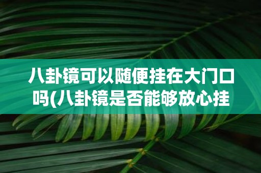 八卦镜可以随便挂在大门口吗(八卦镜是否能够放心挂在大门口？)