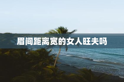 眉间距离宽的女人旺夫吗