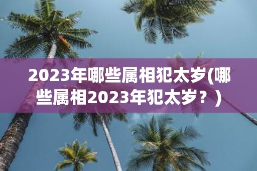 2025年哪些属相犯太岁(哪些属相2025年犯太岁？)