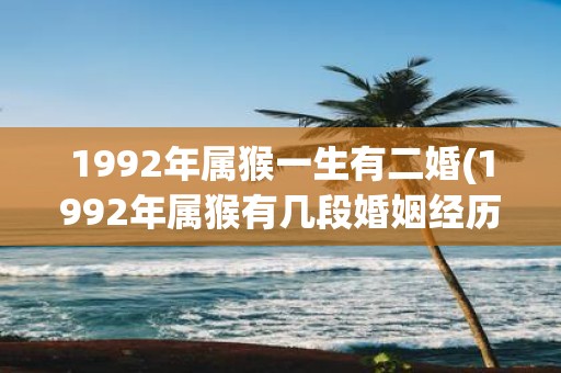 1992年属猴一生有二婚(1992年属猴有几段婚姻经历？)